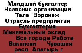 Младший бухгалтер › Название организации ­ Теле2-Воронеж › Отрасль предприятия ­ Бухгалтерия › Минимальный оклад ­ 28 000 - Все города Работа » Вакансии   . Чувашия респ.,Алатырь г.